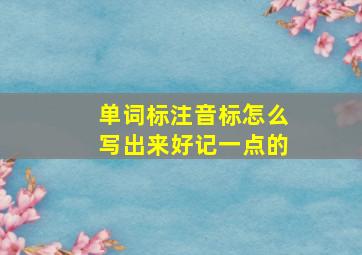 单词标注音标怎么写出来好记一点的