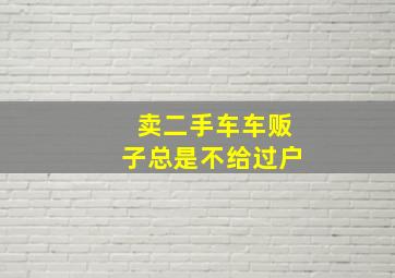 卖二手车车贩子总是不给过户