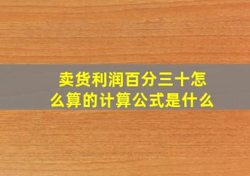 卖货利润百分三十怎么算的计算公式是什么