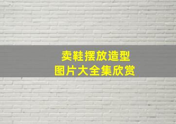 卖鞋摆放造型图片大全集欣赏