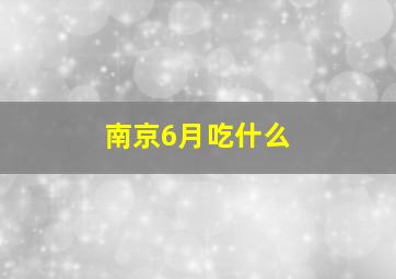 南京6月吃什么