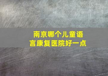 南京哪个儿童语言康复医院好一点