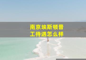 南京埃斯顿普工待遇怎么样