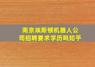 南京埃斯顿机器人公司招聘要求学历吗知乎