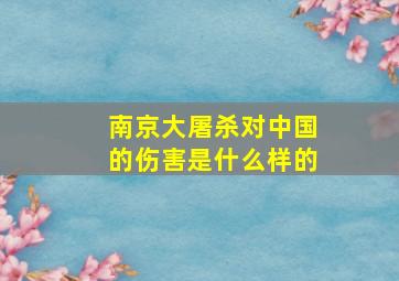 南京大屠杀对中国的伤害是什么样的