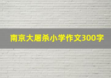 南京大屠杀小学作文300字