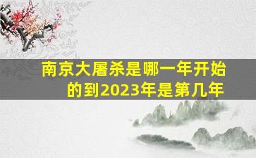 南京大屠杀是哪一年开始的到2023年是第几年