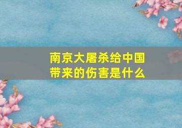 南京大屠杀给中国带来的伤害是什么