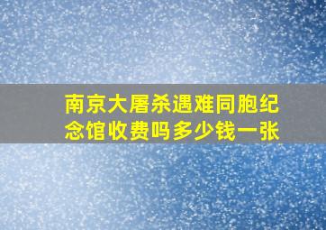 南京大屠杀遇难同胞纪念馆收费吗多少钱一张