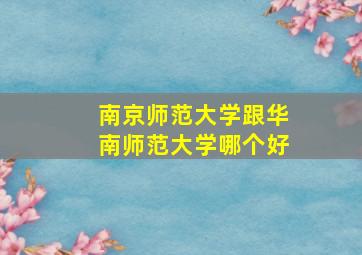 南京师范大学跟华南师范大学哪个好