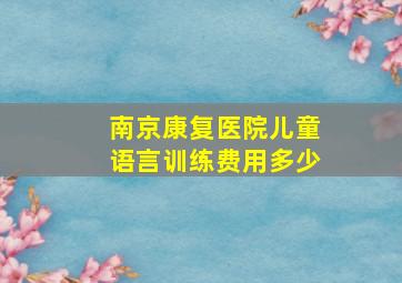 南京康复医院儿童语言训练费用多少