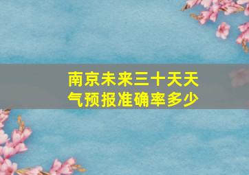 南京未来三十天天气预报准确率多少