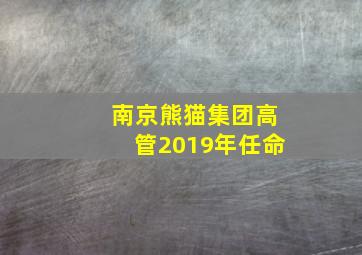 南京熊猫集团高管2019年任命