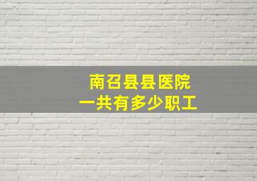 南召县县医院一共有多少职工