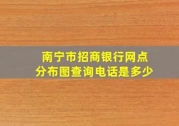 南宁市招商银行网点分布图查询电话是多少