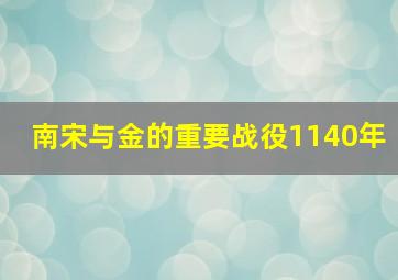 南宋与金的重要战役1140年