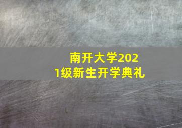 南开大学2021级新生开学典礼