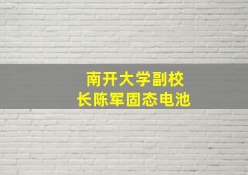 南开大学副校长陈军固态电池