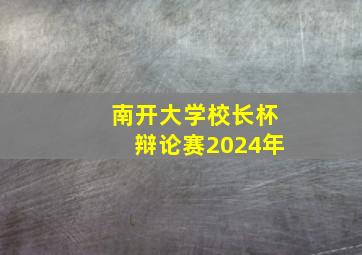 南开大学校长杯辩论赛2024年