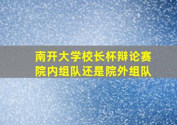 南开大学校长杯辩论赛院内组队还是院外组队