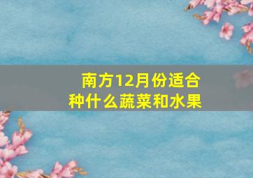 南方12月份适合种什么蔬菜和水果