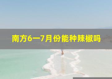 南方6一7月份能种辣椒吗