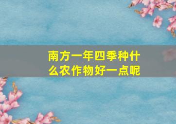 南方一年四季种什么农作物好一点呢