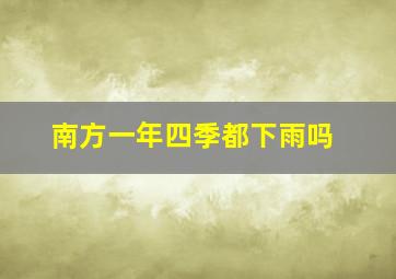 南方一年四季都下雨吗