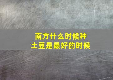 南方什么时候种土豆是最好的时候