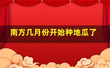 南方几月份开始种地瓜了