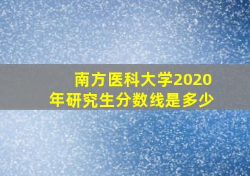 南方医科大学2020年研究生分数线是多少