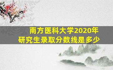 南方医科大学2020年研究生录取分数线是多少