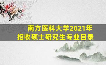 南方医科大学2021年招收硕士研究生专业目录