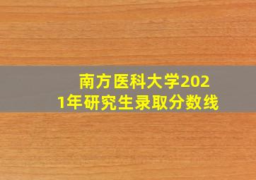 南方医科大学2021年研究生录取分数线