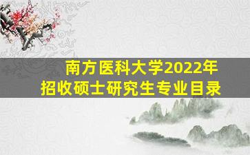 南方医科大学2022年招收硕士研究生专业目录