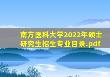 南方医科大学2022年硕士研究生招生专业目录.pdf