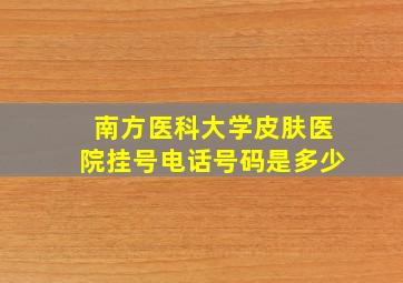 南方医科大学皮肤医院挂号电话号码是多少