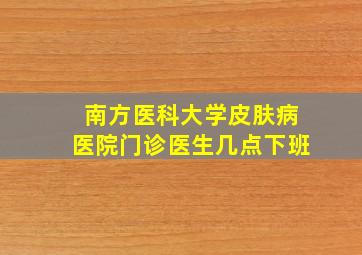 南方医科大学皮肤病医院门诊医生几点下班