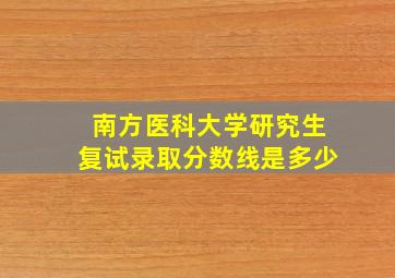 南方医科大学研究生复试录取分数线是多少