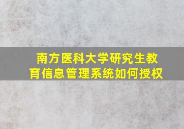 南方医科大学研究生教育信息管理系统如何授权