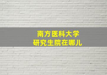 南方医科大学研究生院在哪儿