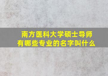 南方医科大学硕士导师有哪些专业的名字叫什么