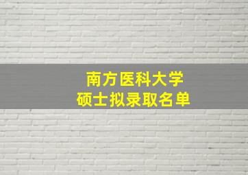 南方医科大学硕士拟录取名单