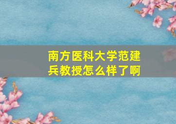 南方医科大学范建兵教授怎么样了啊