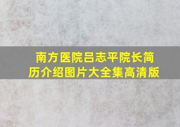 南方医院吕志平院长简历介绍图片大全集高清版