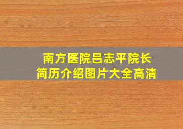 南方医院吕志平院长简历介绍图片大全高清