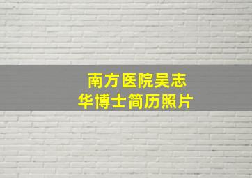 南方医院吴志华博士简历照片