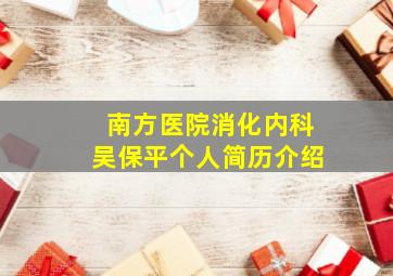 南方医院消化内科吴保平个人简历介绍