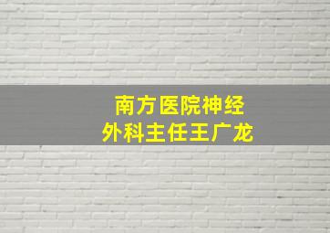 南方医院神经外科主任王广龙