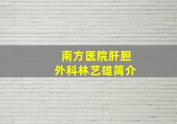 南方医院肝胆外科林艺雄简介